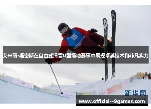 艾米丽·斯密斯在自由式滑雪U型场地赛事中展现卓越技术和非凡实力 艾米丽·斯密斯在自由式滑雪U型场地赛事中展现卓越技术和非凡实力