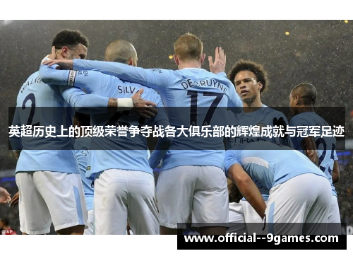 英超历史上的顶级荣誉争夺战各大俱乐部的辉煌成就与冠军足迹 英超历史上的顶级荣誉争夺战各大俱乐部的辉煌成就与冠军足迹