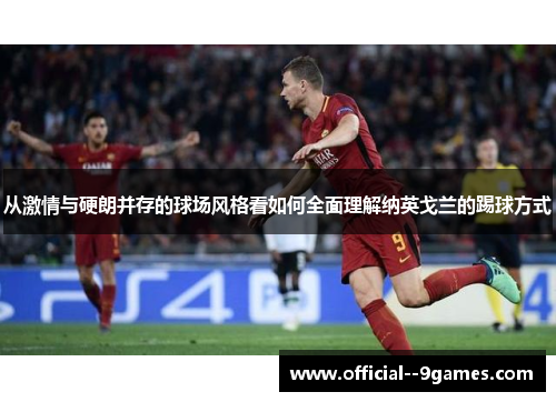 从激情与硬朗并存的球场风格看如何全面理解纳英戈兰的踢球方式 从激情与硬朗并存的球场风格看如何全面理解纳英戈兰的踢球方式