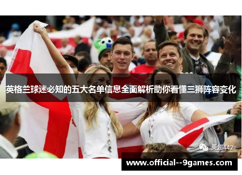 英格兰球迷必知的五大名单信息全面解析助你看懂三狮阵容变化 英格兰球迷必知的五大名单信息全面解析助你看懂三狮阵容变化