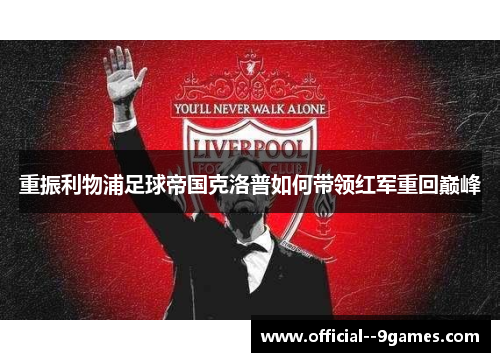 重振利物浦足球帝国克洛普如何带领红军重回巅峰 重振利物浦足球帝国克洛普如何带领红军重回巅峰