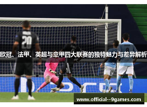 欧冠、法甲、英超与意甲四大联赛的独特魅力与差异解析