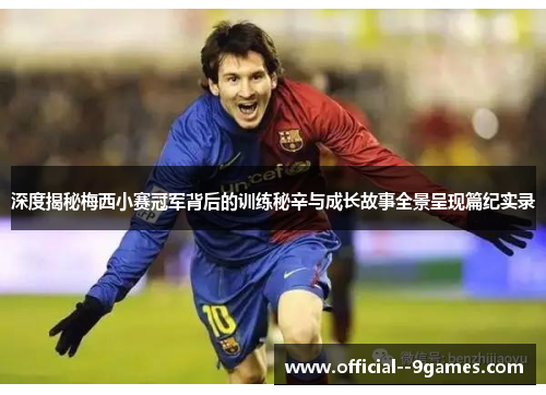 深度揭秘梅西小赛冠军背后的训练秘辛与成长故事全景呈现篇纪实录