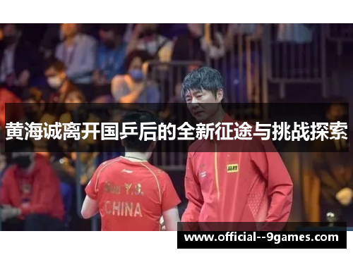 黄海诚离开国乒后的全新征途与挑战探索