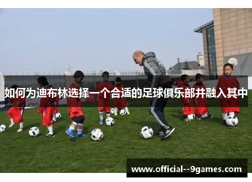 如何为迪布林选择一个合适的足球俱乐部并融入其中