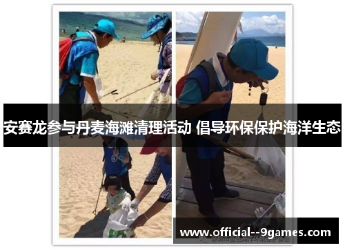 安赛龙参与丹麦海滩清理活动 倡导环保保护海洋生态 安赛龙参与丹麦海滩清理活动 倡导环保保护海洋生态