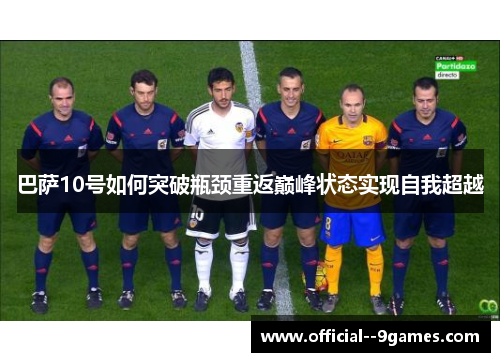 巴萨10号如何突破瓶颈重返巅峰状态实现自我超越 巴萨10号如何突破瓶颈重返巅峰状态实现自我超越