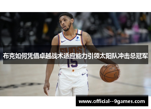 布克如何凭借卓越战术适应能力引领太阳队冲击总冠军 布克如何凭借卓越战术适应能力引领太阳队冲击总冠军