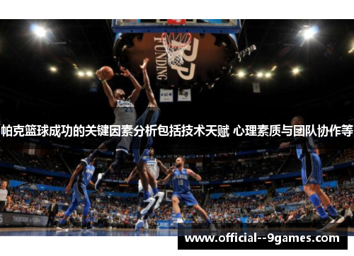 帕克篮球成功的关键因素分析包括技术天赋 心理素质与团队协作等 帕克篮球成功的关键因素分析包括技术天赋 心理素质与团队协作等