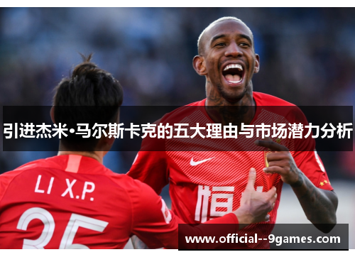 引进杰米·马尔斯卡克的五大理由与市场潜力分析 引进杰米·马尔斯卡克的五大理由与市场潜力分析