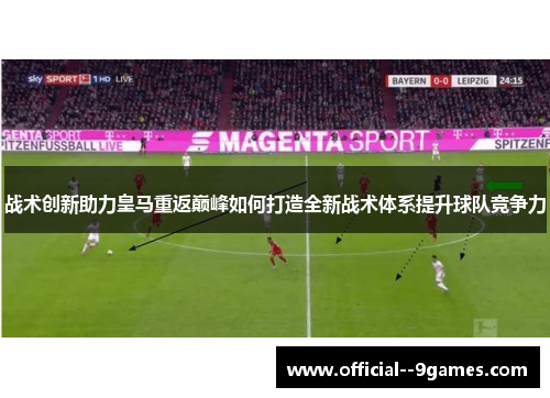 战术创新助力皇马重返巅峰如何打造全新战术体系提升球队竞争力 战术创新助力皇马重返巅峰如何打造全新战术体系提升球队竞争力