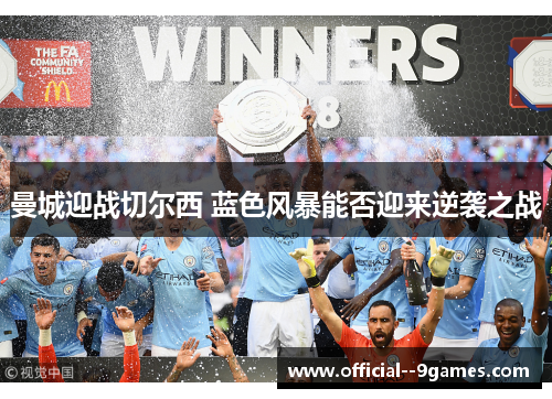 曼城迎战切尔西 蓝色风暴能否迎来逆袭之战