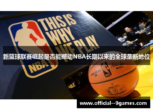 新篮球联赛崛起是否能撼动NBA长期以来的全球垄断地位