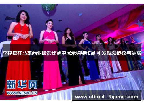 李梓嘉在马来西亚摄影比赛中展示独特作品 引发观众热议与赞赏