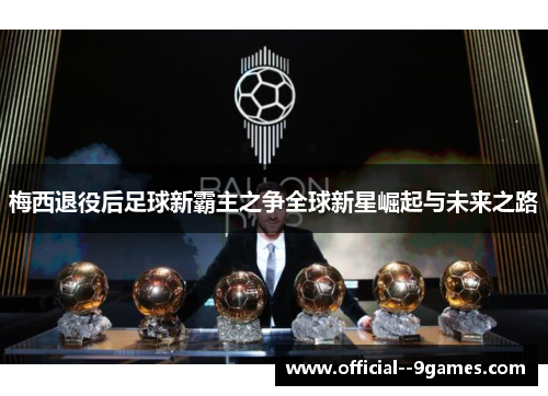 梅西退役后足球新霸主之争全球新星崛起与未来之路