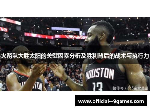 火箭队大胜太阳的关键因素分析及胜利背后的战术与执行力 火箭队大胜太阳的关键因素分析及胜利背后的战术与执行力