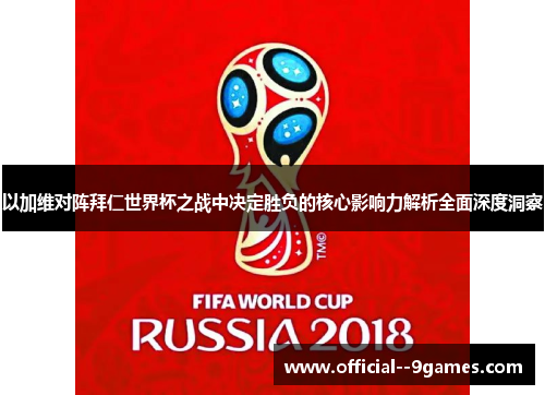 以加维对阵拜仁世界杯之战中决定胜负的核心影响力解析全面深度洞察 以加维对阵拜仁世界杯之战中决定胜负的核心影响力解析全面深度洞察
