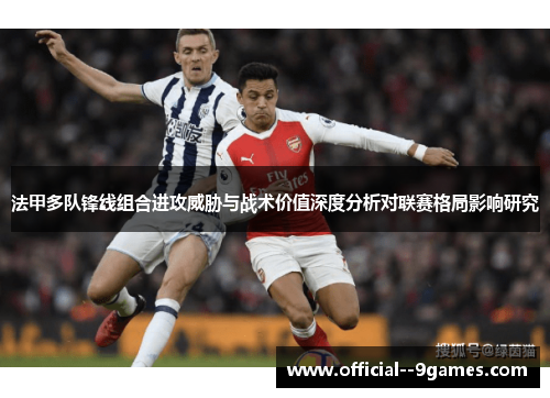 法甲多队锋线组合进攻威胁与战术价值深度分析对联赛格局影响研究 法甲多队锋线组合进攻威胁与战术价值深度分析对联赛格局影响研究