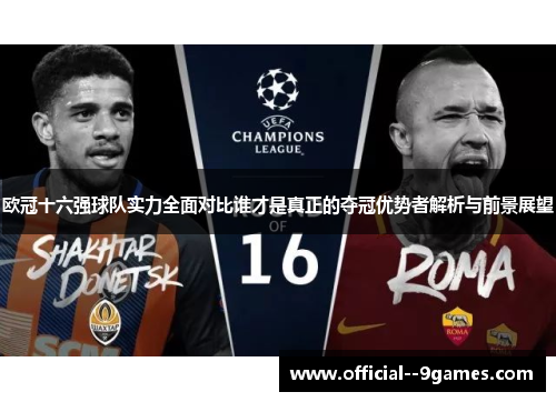 欧冠十六强球队实力全面对比谁才是真正的夺冠优势者解析与前景展望 欧冠十六强球队实力全面对比谁才是真正的夺冠优势者解析与前景展望