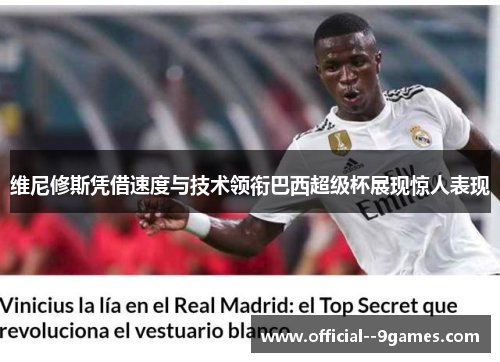 维尼修斯凭借速度与技术领衔巴西超级杯展现惊人表现