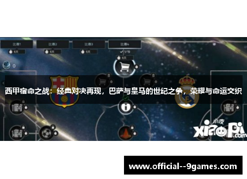 西甲宿命之战：经典对决再现，巴萨与皇马的世纪之争，荣耀与命运交织