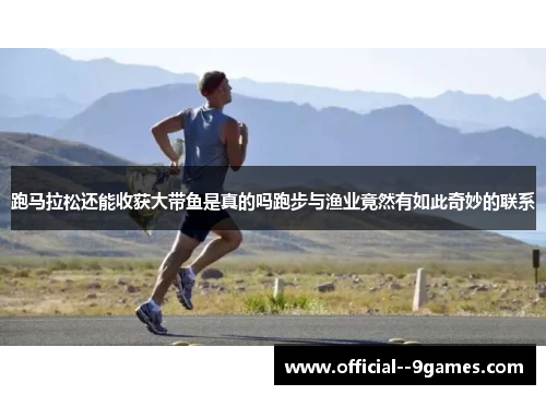 跑马拉松还能收获大带鱼是真的吗跑步与渔业竟然有如此奇妙的联系