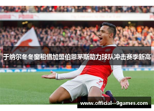 于纳尔冬冬窗租借加盟伯恩茅斯助力球队冲击赛季新高 于纳尔冬冬窗租借加盟伯恩茅斯助力球队冲击赛季新高