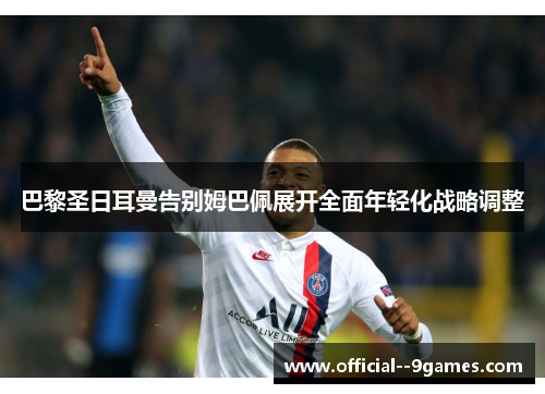 巴黎圣日耳曼告别姆巴佩展开全面年轻化战略调整