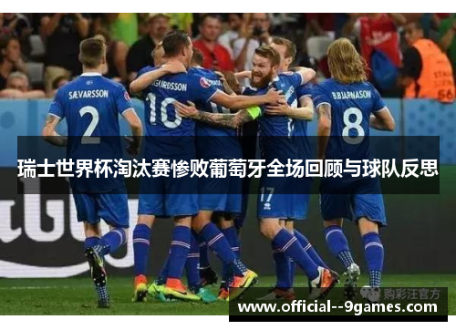 瑞士世界杯淘汰赛惨败葡萄牙全场回顾与球队反思