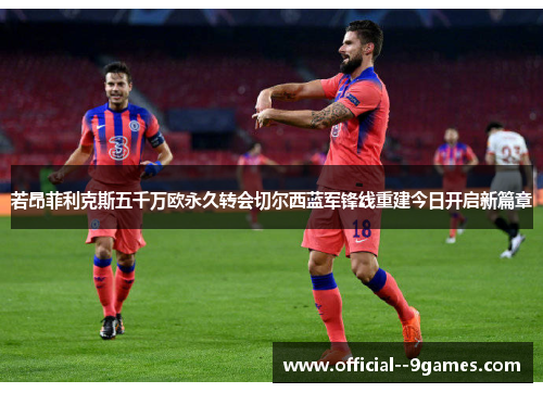 若昂菲利克斯五千万欧永久转会切尔西蓝军锋线重建今日开启新篇章