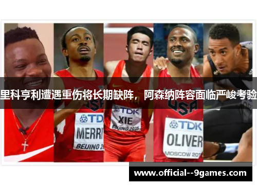 里科亨利遭遇重伤将长期缺阵,阿森纳阵容面临严峻考验 里科亨利遭遇重伤将长期缺阵,阿森纳阵容面临严峻考验