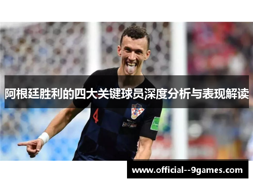 阿根廷胜利的四大关键球员深度分析与表现解读 阿根廷胜利的四大关键球员深度分析与表现解读