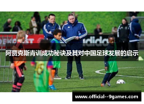 阿贾克斯青训成功秘诀及其对中国足球发展的启示 阿贾克斯青训成功秘诀及其对中国足球发展的启示