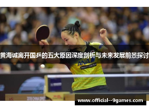 黄海诚离开国乒的五大原因深度剖析与未来发展前景探讨 黄海诚离开国乒的五大原因深度剖析与未来发展前景探讨