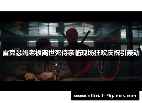 雷克瑟姆老板离世死侍亲临现场狂欢庆祝引轰动